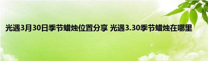 光遇3月30日季节蜡烛位置分享 光遇3.30季节蜡烛在哪里