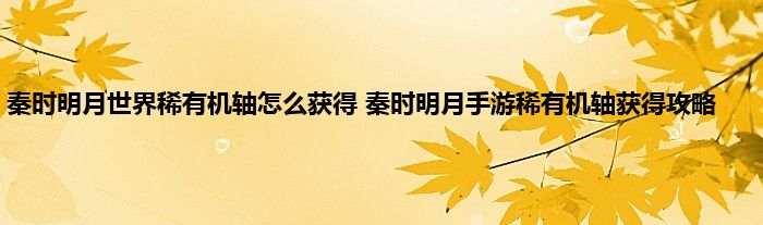 秦时明月世界稀有机轴怎么获得 秦时明月手游稀有机轴获得攻略