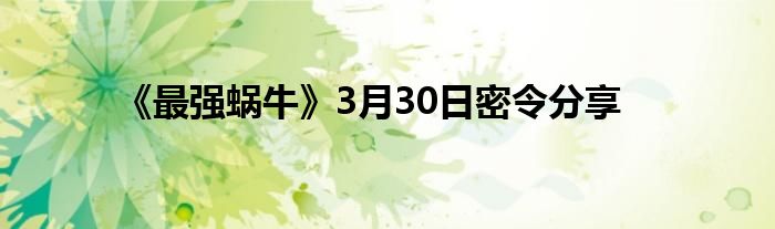 《最强蜗牛》3月30日密令分享