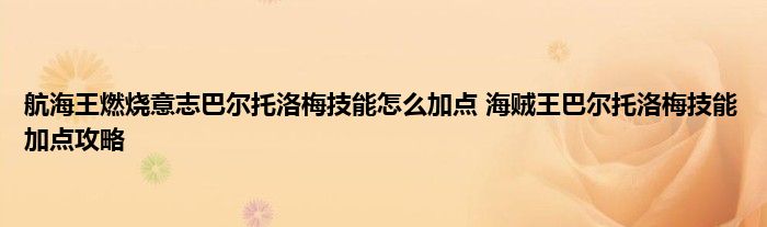 航海王燃烧意志巴尔托洛梅技能怎么加点 海贼王巴尔托洛梅技能加点攻略