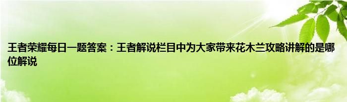 王者荣耀每日一题答案：王者解说栏目中为大家带来花木兰攻略讲解的是哪位解说