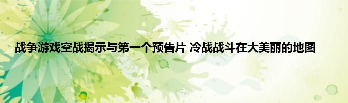 战争游戏空战揭示与第一个预告片 冷战战斗在大美丽的地图