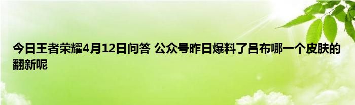 今日王者荣耀4月12日问答 公众号昨日爆料了吕布哪一个皮肤的翻新呢