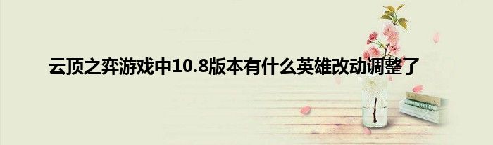 云顶之弈游戏中10.8版本有什么英雄改动调整了