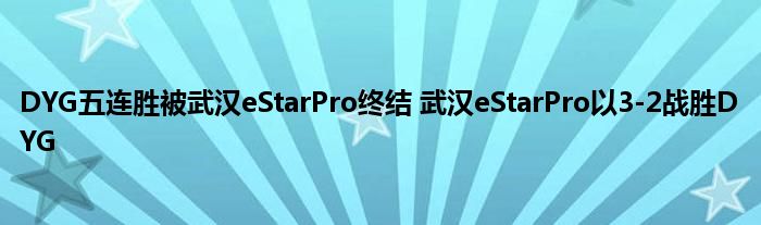 DYG五连胜被武汉eStarPro终结 武汉eStarPro以3-2战胜DYG