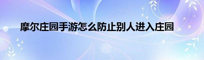 摩尔庄园手游怎么防止别人进入庄园