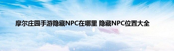 摩尔庄园手游隐藏NPC在哪里 隐藏NPC位置大全