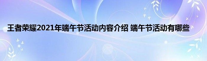 王者荣耀2021年端午节活动内容介绍 端午节活动有哪些