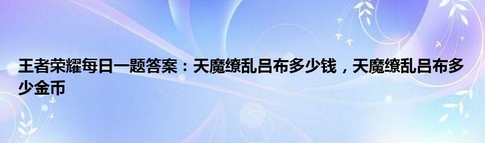 王者荣耀每日一题答案：天魔缭乱吕布多少钱，天魔缭乱吕布多少金币