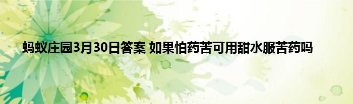 蚂蚁庄园3月30日答案 如果怕药苦可用甜水服苦药吗