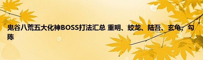 鬼谷八荒五大化神BOSS打法汇总 重明、蛟龙、陆吾、玄龟、勾陈