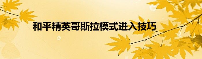 和平精英哥斯拉模式进入技巧 