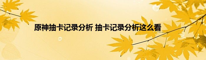 原神抽卡记录分析 抽卡记录分析这么看