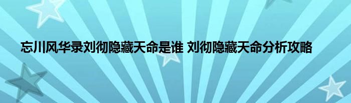 忘川风华录刘彻隐藏天命是谁 刘彻隐藏天命分析攻略