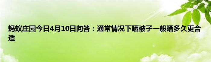 蚂蚁庄园今日4月10日问答：通常情况下晒被子一般晒多久更合适