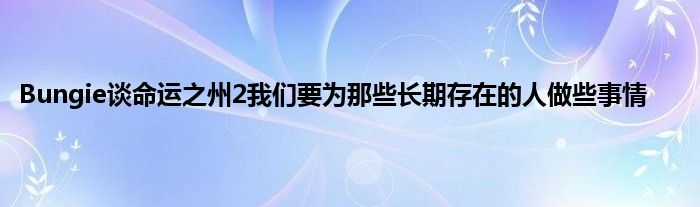 Bungie谈命运之州2我们要为那些长期存在的人做些事情