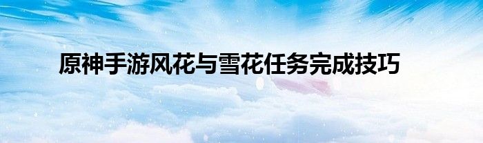 原神手游风花与雪花任务完成技巧