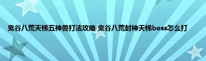 鬼谷八荒天梯五神兽打法攻略 鬼谷八荒封神天梯boss怎么打