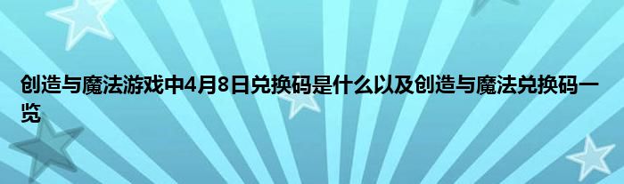 创造与魔法游戏中4月8日兑换码是什么以及创造与魔法兑换码一览