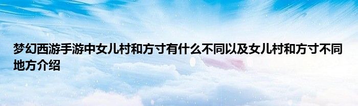 梦幻西游手游中女儿村和方寸有什么不同以及女儿村和方寸不同地方介绍