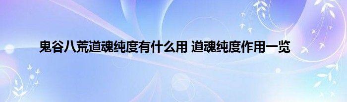 鬼谷八荒道魂纯度有什么用 道魂纯度作用一览