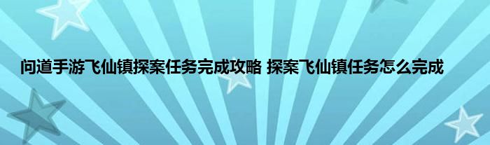 问道手游飞仙镇探案任务完成攻略 探案飞仙镇任务怎么完成