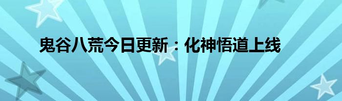 鬼谷八荒今日更新：化神悟道上线 