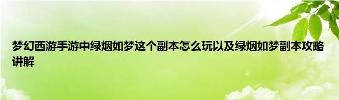 梦幻西游手游中绿烟如梦这个副本怎么玩以及绿烟如梦副本攻略讲解