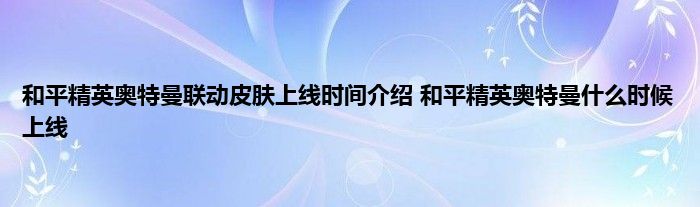 和平精英奥特曼联动皮肤上线时间介绍 和平精英奥特曼什么时候上线