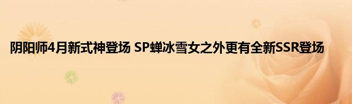 阴阳师4月新式神登场 SP蝉冰雪女之外更有全新SSR登场