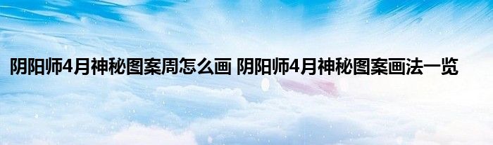 阴阳师4月神秘图案周怎么画 阴阳师4月神秘图案画法一览