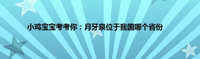 小鸡宝宝考考你：月牙泉位于我国哪个省份