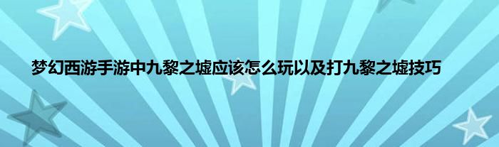 梦幻西游手游中九黎之墟应该怎么玩以及打九黎之墟技巧