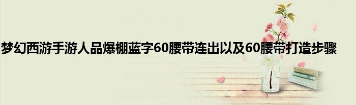 梦幻西游手游人品爆棚蓝字60腰带连出以及60腰带打造步骤