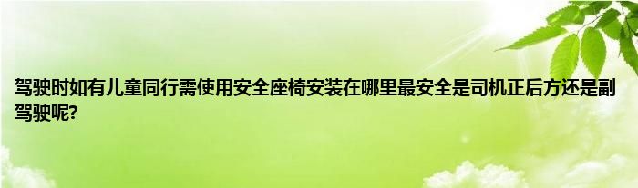 驾驶时如有儿童同行需使用安全座椅安装在哪里最安全是司机正后方还是副驾驶呢?