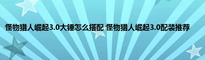 怪物猎人崛起3.0大锤怎么搭配 怪物猎人崛起3.0配装推荐