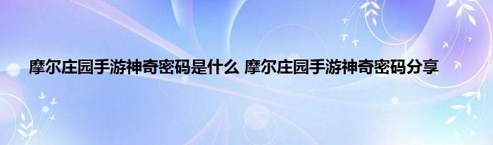 摩尔庄园手游神奇密码是什么 摩尔庄园手游神奇密码分享