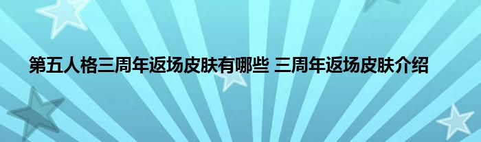 第五人格三周年返场皮肤有哪些 三周年返场皮肤介绍