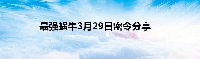 最强蜗牛3月29日密令分享