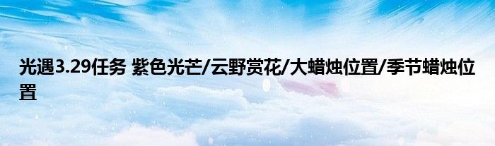 光遇3.29任务 紫色光芒/云野赏花/大蜡烛位置/季节蜡烛位置