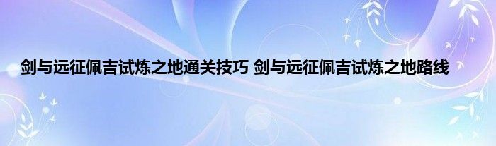 剑与远征佩吉试炼之地通关技巧 剑与远征佩吉试炼之地路线