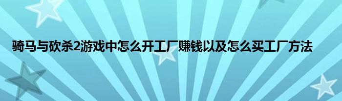 骑马与砍杀2游戏中怎么开工厂赚钱以及怎么买工厂方法