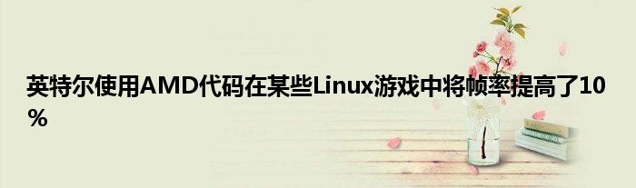 英特尔使用AMD代码在某些Linux游戏中将帧率提高了10％