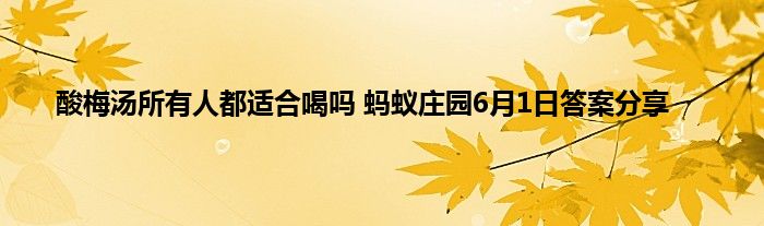 酸梅汤所有人都适合喝吗 蚂蚁庄园6月1日答案分享