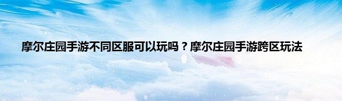 摩尔庄园手游不同区服可以玩吗？摩尔庄园手游跨区玩法