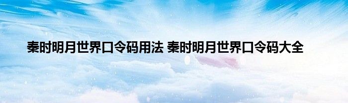 秦时明月世界口令码用法 秦时明月世界口令码大全