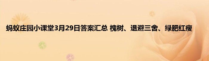 蚂蚁庄园小课堂3月29日答案汇总 槐树、退避三舍、绿肥红瘦