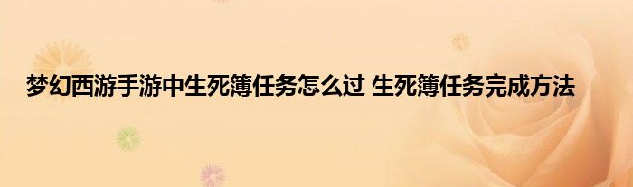 梦幻西游手游中生死簿任务怎么过 生死簿任务完成方法