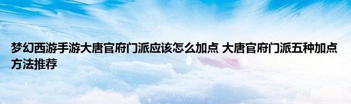 梦幻西游手游大唐官府门派应该怎么加点 大唐官府门派五种加点方法推荐