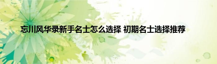 忘川风华录新手名士怎么选择 初期名士选择推荐